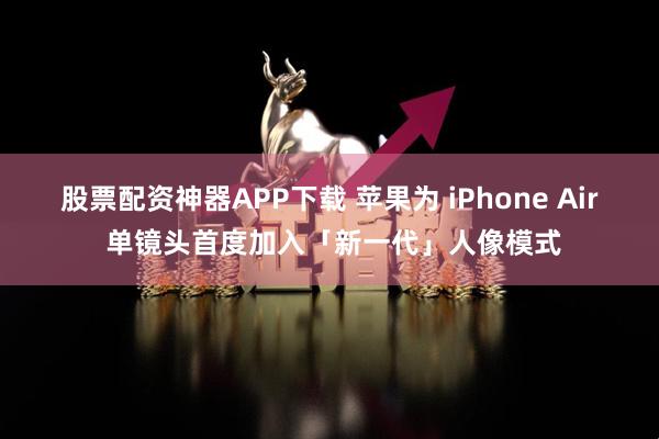 股票配资神器APP下载 苹果为 iPhone Air 单镜头首度加入「新一代」人像模式