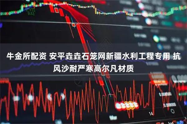 牛金所配资 安平垚垚石笼网新疆水利工程专用 抗风沙耐严寒高尔凡材质