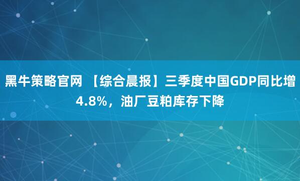 黑牛策略官网 【综合晨报】三季度中国GDP同比增4.8%，油厂豆粕库存下降
