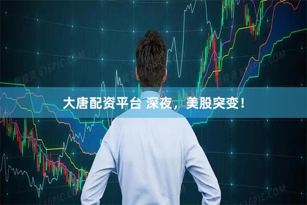 大唐配资平台 深夜，美股突变！