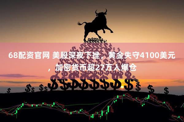 68配资官网 美股深夜下挫，黄金失守4100美元，加密货币超27万人爆仓