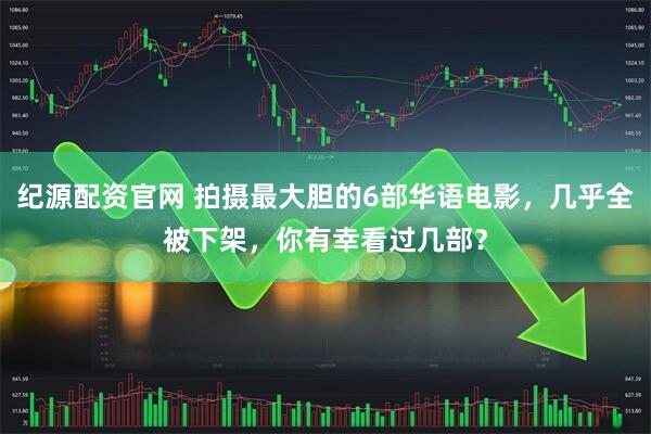 纪源配资官网 拍摄最大胆的6部华语电影，几乎全被下架，你有幸看过几部？
