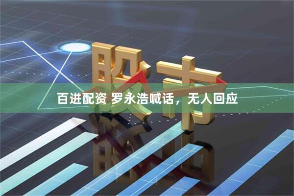 百进配资 罗永浩喊话，无人回应