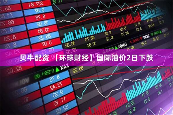 贝牛配资 【环球财经】国际油价2日下跌