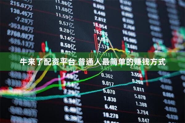 牛来了配资平台 普通人最简单的赚钱方式