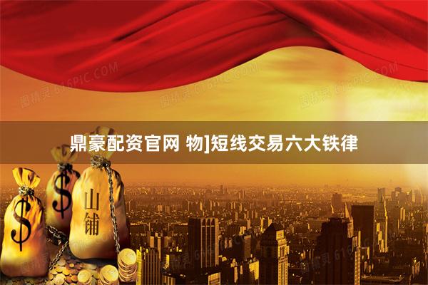 鼎豪配资官网 物]短线交易六大铁律