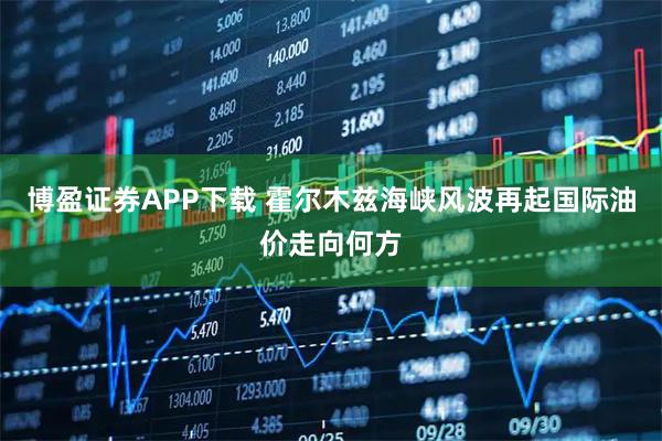 博盈证券APP下载 霍尔木兹海峡风波再起　国际油价走向何方