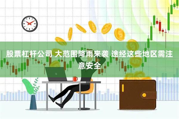 股票杠杆公司 大范围降雨来袭 途经这些地区需注意安全